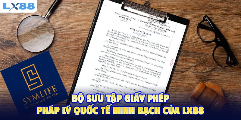 Bộ sưu tập giấy phép pháp lý quốc tế minh bạch của LX88