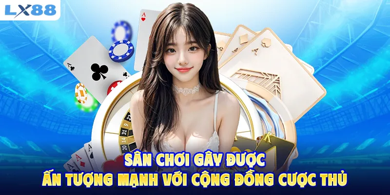 Sân chơi gây được ấn tượng mạnh với cộng đồng cược thủ
